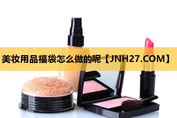 美妆用品福袋怎么做的呢